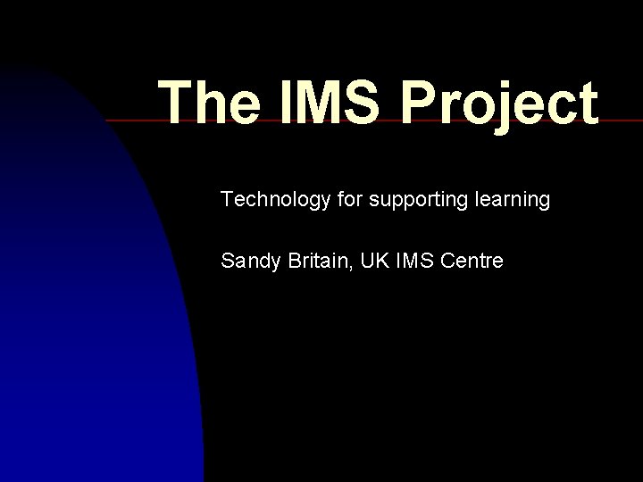 The IMS Project Technology for supporting learning Sandy Britain, UK IMS Centre 