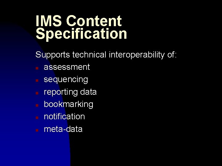 IMS Content Specification Supports technical interoperability of: n assessment n sequencing n reporting data