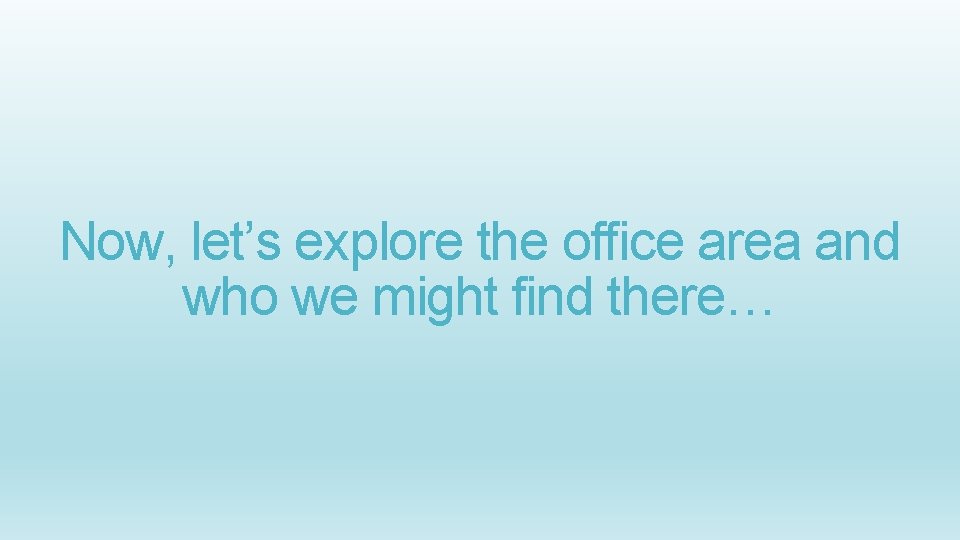 Now, let’s explore the office area and who we might find there… 