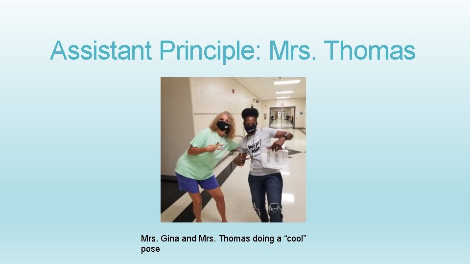 Assistant Principle: Mrs. Thomas Mrs. Gina and Mrs. Thomas doing a “cool” pose 