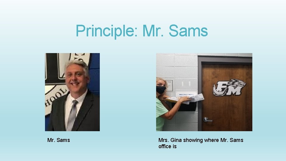 Principle: Mr. Sams Mrs. Gina showing where Mr. Sams office is 