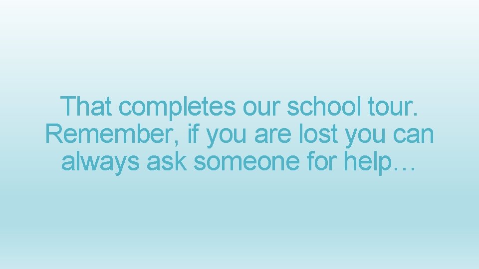 That completes our school tour. Remember, if you are lost you can always ask