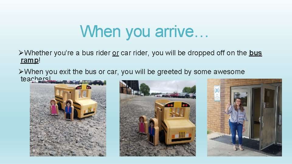 When you arrive… ØWhether you’re a bus rider or car rider, you will be