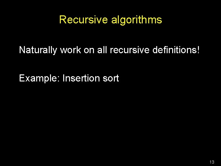 Recursive algorithms Naturally work on all recursive definitions! Example: Insertion sort 13 