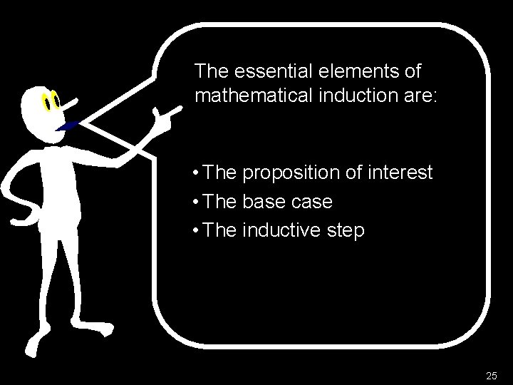 The essential elements of mathematical induction are: • The proposition of interest • The