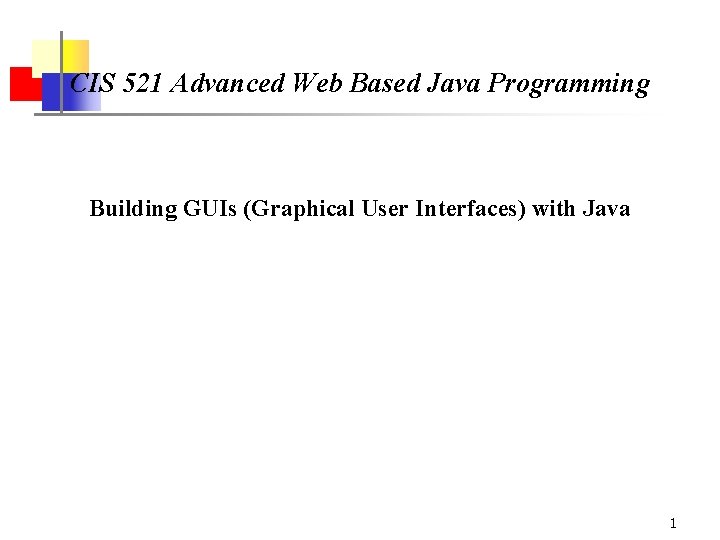 CIS 521 Advanced Web Based Java Programming Building GUIs (Graphical User Interfaces) with Java