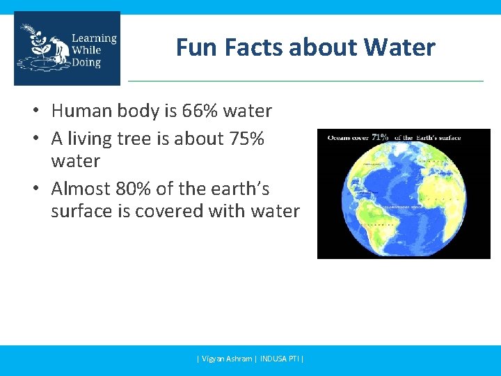 Fun Facts about Water • Human body is 66% water • A living tree