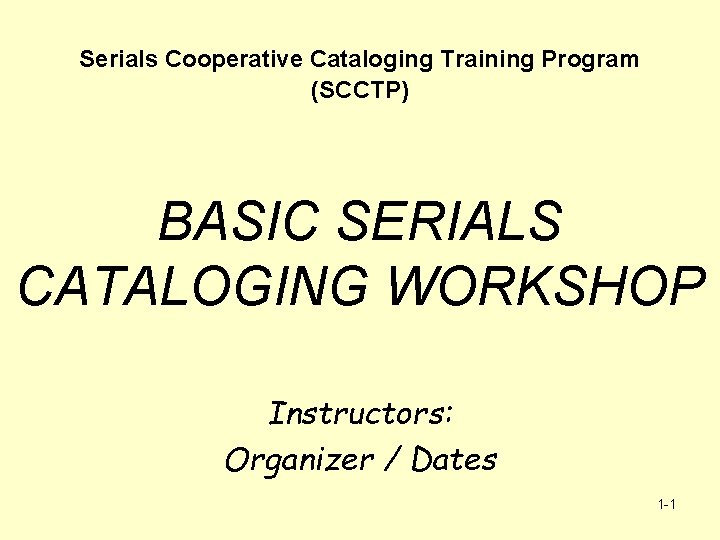Serials Cooperative Cataloging Training Program (SCCTP) BASIC SERIALS CATALOGING WORKSHOP Instructors: Organizer / Dates