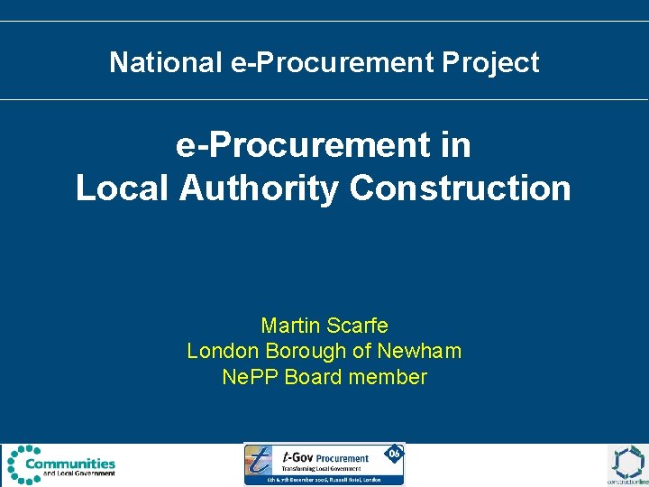 National e-Procurement Project e-Procurement in Local Authority Construction Martin Scarfe London Borough of Newham