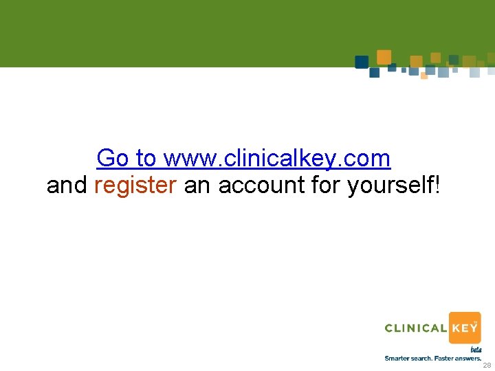 Go to www. clinicalkey. com and register an account for yourself! 28 