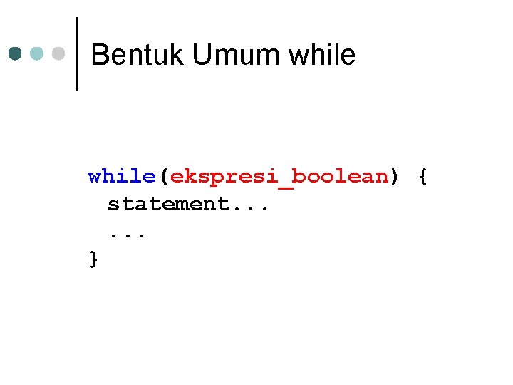 Bentuk Umum while(ekspresi_boolean) { statement. . . } 