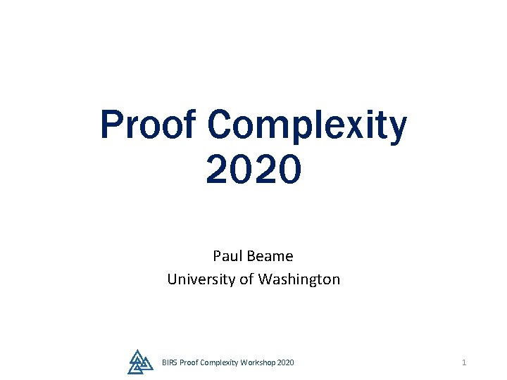 Proof Complexity 2020 Paul Beame University of Washington BIRS Proof Complexity Workshop 2020 1