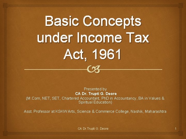 Basic Concepts under Income Tax Act, 1961 Presented by CA Dr. Trupti G. Deore