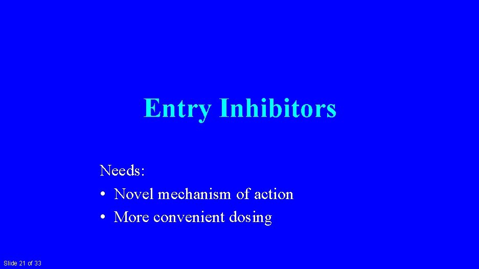 Entry Inhibitors Needs: • Novel mechanism of action • More convenient dosing Slide 21
