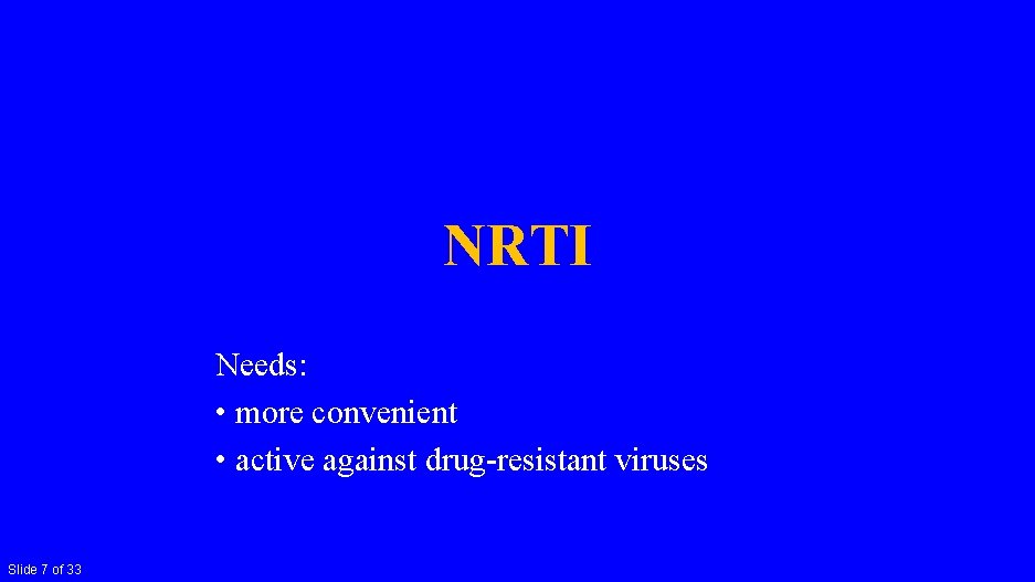 NRTI Needs: • more convenient • active against drug-resistant viruses Slide 7 of 33