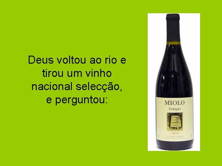 Deus voltou ao rio e tirou um vinho nacional selecção, e perguntou: 