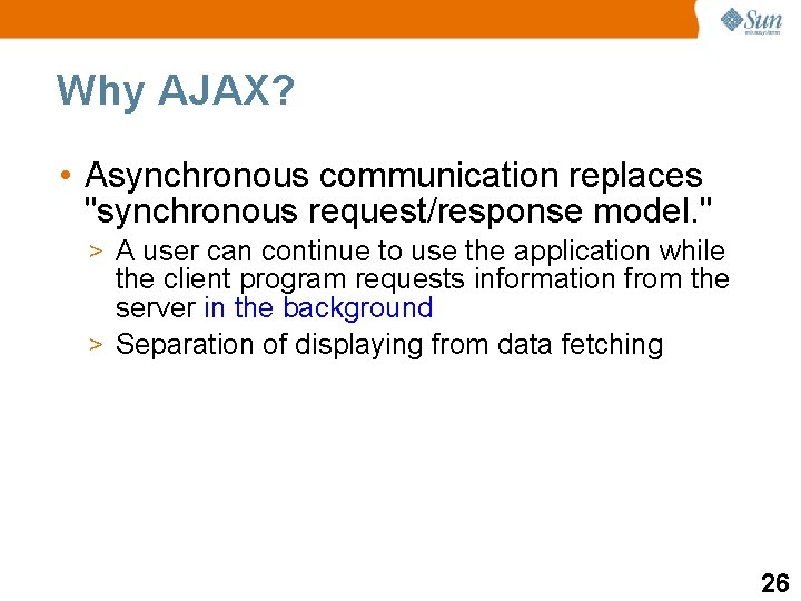 Why AJAX? • Asynchronous communication replaces "synchronous request/response model. " > A user can