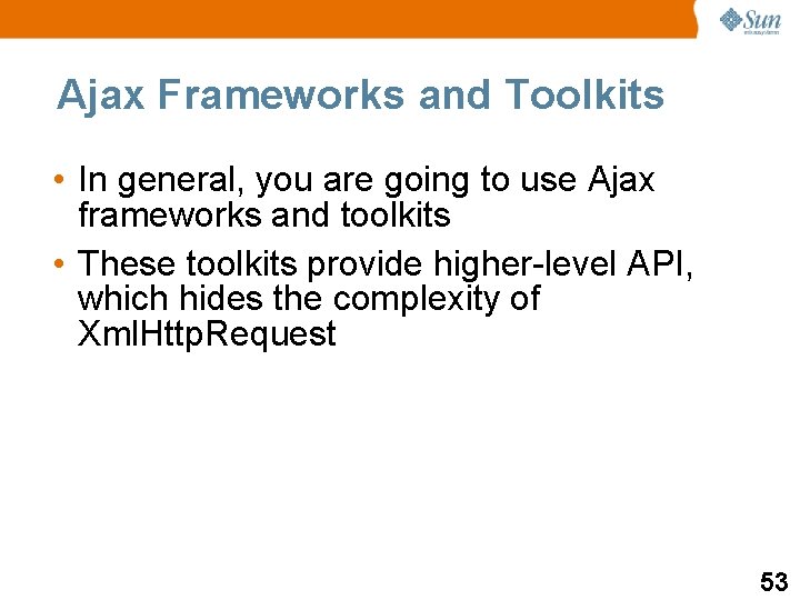 Ajax Frameworks and Toolkits • In general, you are going to use Ajax frameworks