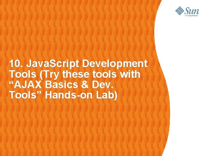 10. Java. Script Development Tools (Try these tools with “AJAX Basics & Dev. Tools”