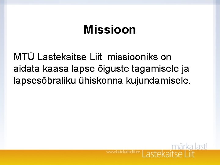 Missioon MTÜ Lastekaitse Liit missiooniks on aidata kaasa lapse õiguste tagamisele ja lapsesõbraliku ühiskonna Missioon MTÜ Lastekaitse Liit missiooniks on aidata kaasa lapse õiguste tagamisele ja lapsesõbraliku ühiskonna
