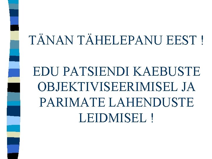 TÄNAN TÄHELEPANU EEST ! EDU PATSIENDI KAEBUSTE OBJEKTIVISEERIMISEL JA PARIMATE LAHENDUSTE LEIDMISEL ! 