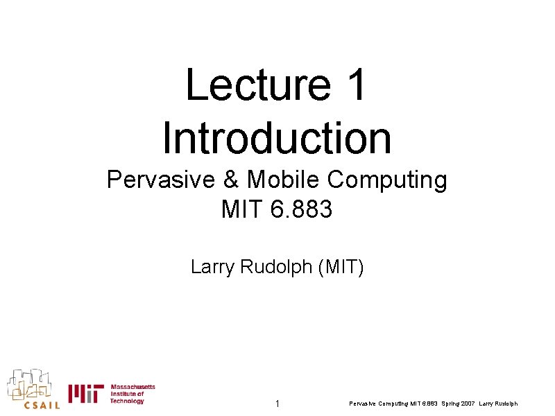 Lecture 1 Introduction Pervasive & Mobile Computing MIT 6. 883 Larry Rudolph (MIT) 1