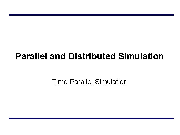 Parallel and Distributed Simulation Time Parallel Simulation 