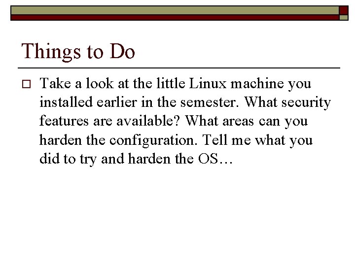 Things to Do o Take a look at the little Linux machine you installed