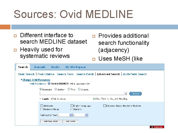 Sources: Ovid MEDLINE Different interface to search MEDLINE dataset Heavily used for systematic reviews