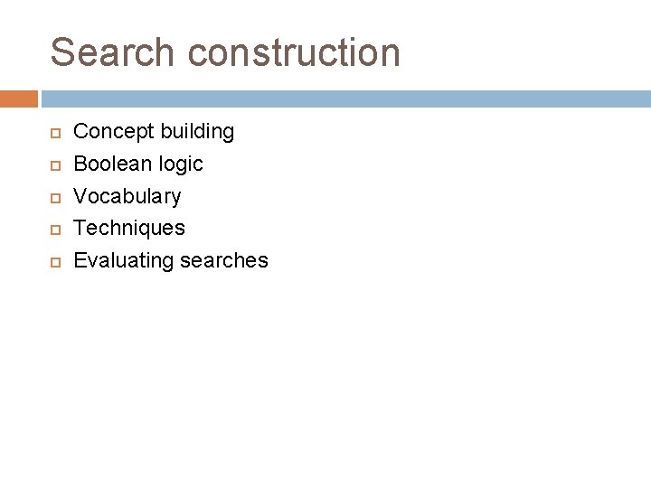 Search construction Concept building Boolean logic Vocabulary Techniques Evaluating searches 