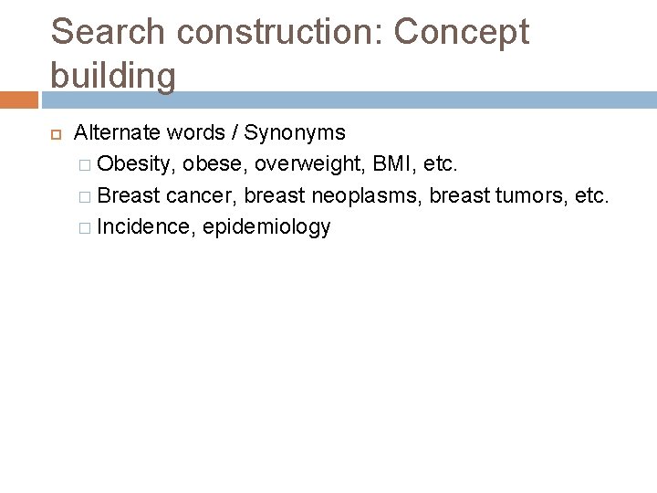 Search construction: Concept building Alternate words / Synonyms � Obesity, obese, overweight, BMI, etc.