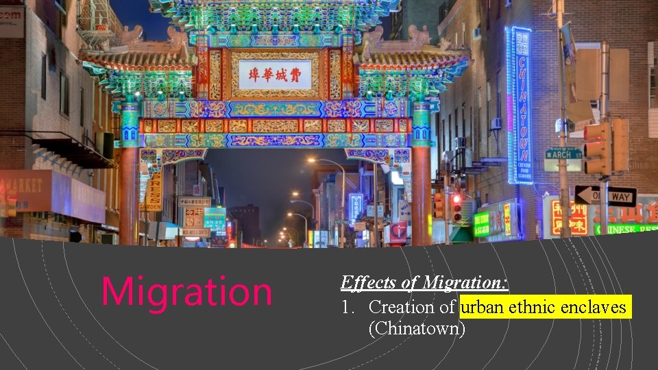 Migration Effects of Migration: 1. Creation of urban ethnic enclaves (Chinatown) Migration Effects of Migration: 1. Creation of urban ethnic enclaves (Chinatown)