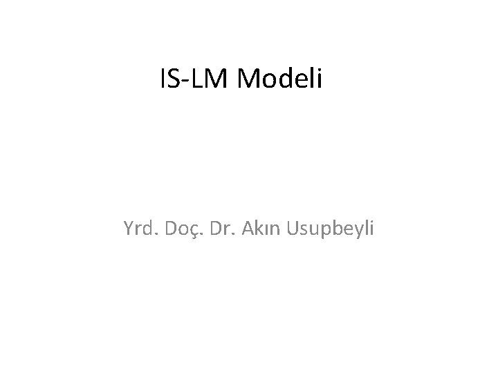 IS-LM Modeli Yrd. Doç. Dr. Akın Usupbeyli 
