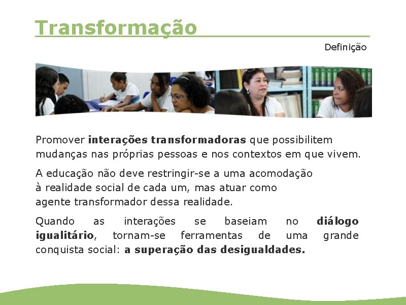 Transformação Definição Promover interações transformadoras que possibilitem mudanças nas próprias pessoas e nos contextos