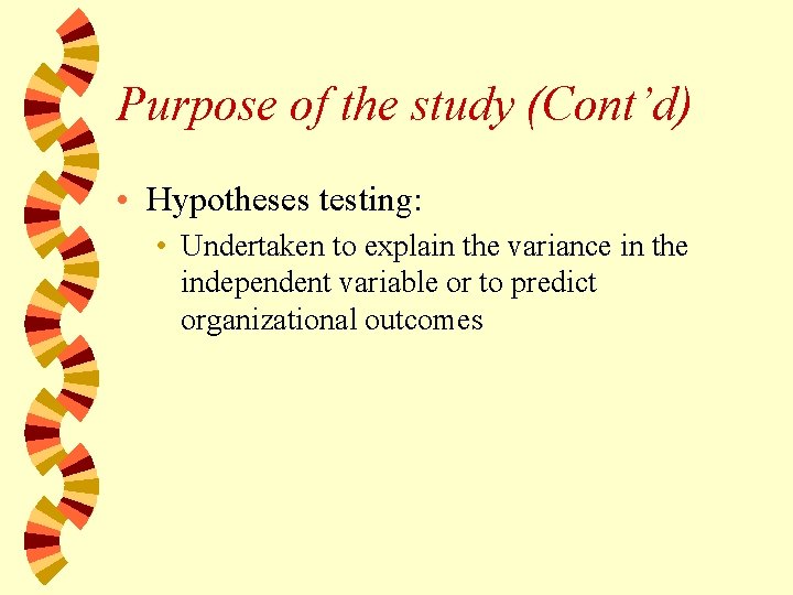 Purpose of the study (Cont’d) • Hypotheses testing: • Undertaken to explain the variance