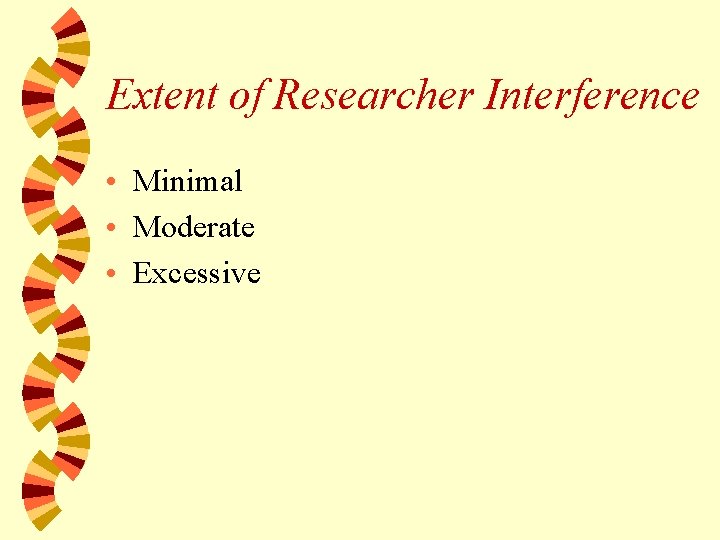 Extent of Researcher Interference • Minimal • Moderate • Excessive 