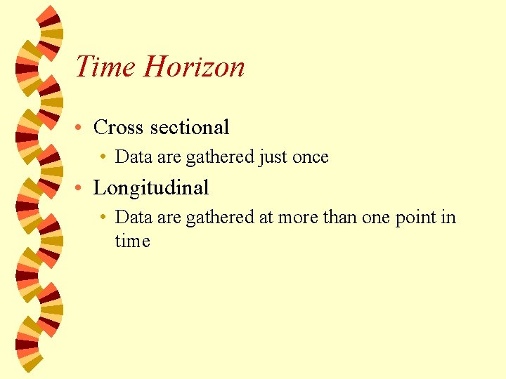 Time Horizon • Cross sectional • Data are gathered just once • Longitudinal •