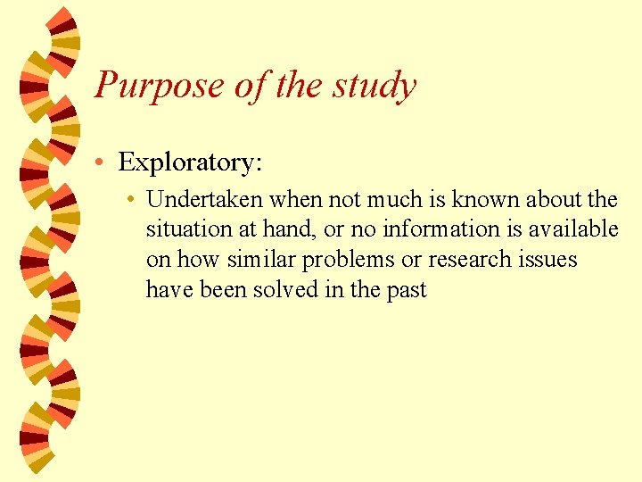 Purpose of the study • Exploratory: • Undertaken when not much is known about