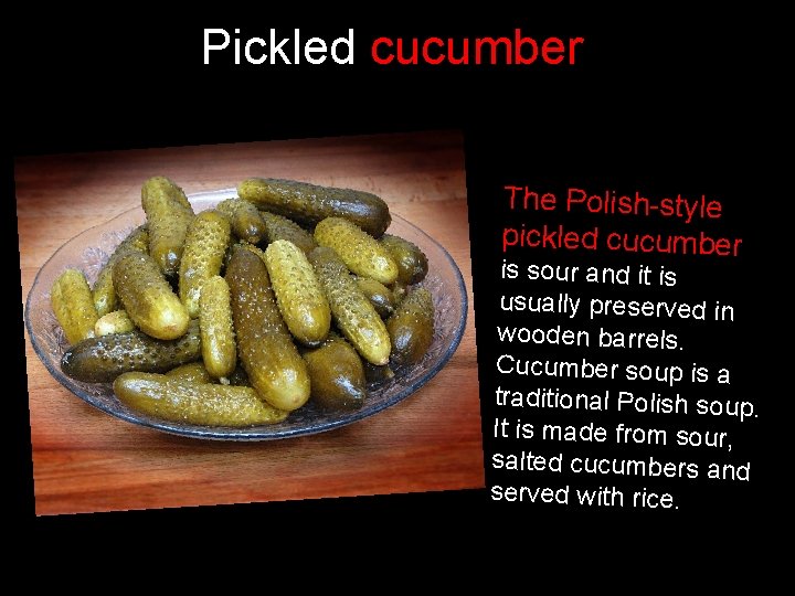 Pickled cucumber The Polish-style pickled cucumber is sour and it is usually preserved in