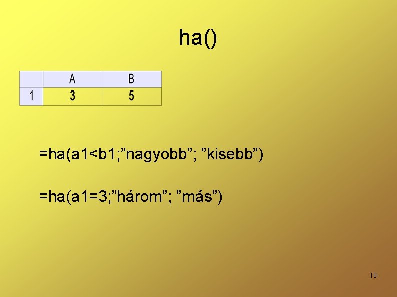 ha() =ha(a 1<b 1; ”nagyobb”; ”kisebb”) =ha(a 1=3; ”három”; ”más”) 10 