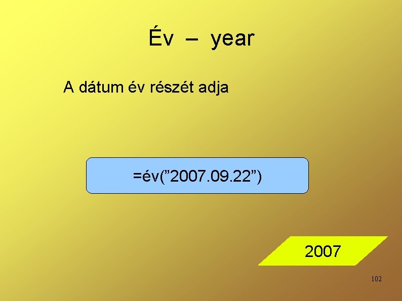 Év – year A dátum év részét adja =év(” 2007. 09. 22”) 2007 102