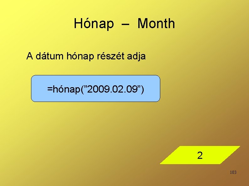 Hónap – Month A dátum hónap részét adja =hónap(” 2009. 02. 09”) 2 103