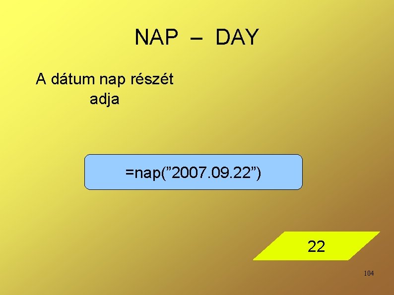 NAP – DAY A dátum nap részét adja =nap(” 2007. 09. 22”) 22 104