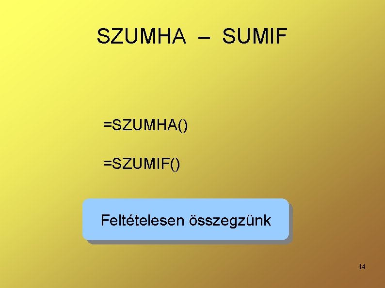 SZUMHA – SUMIF =SZUMHA() =SZUMIF() Feltételesen összegzünk 14 