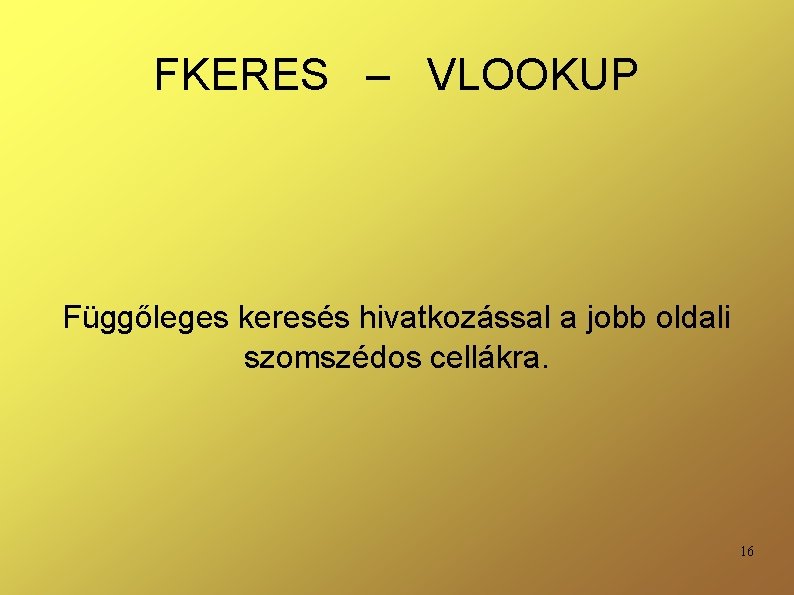 FKERES – VLOOKUP Függőleges keresés hivatkozással a jobb oldali szomszédos cellákra. 16 