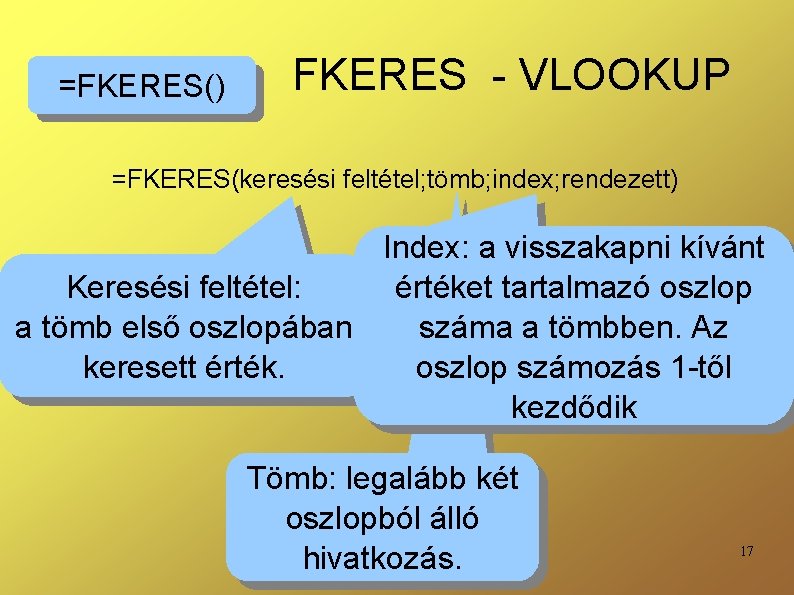 =FKERES() FKERES - VLOOKUP =FKERES(keresési feltétel; tömb; index; rendezett) Index: a visszakapni kívánt értéket