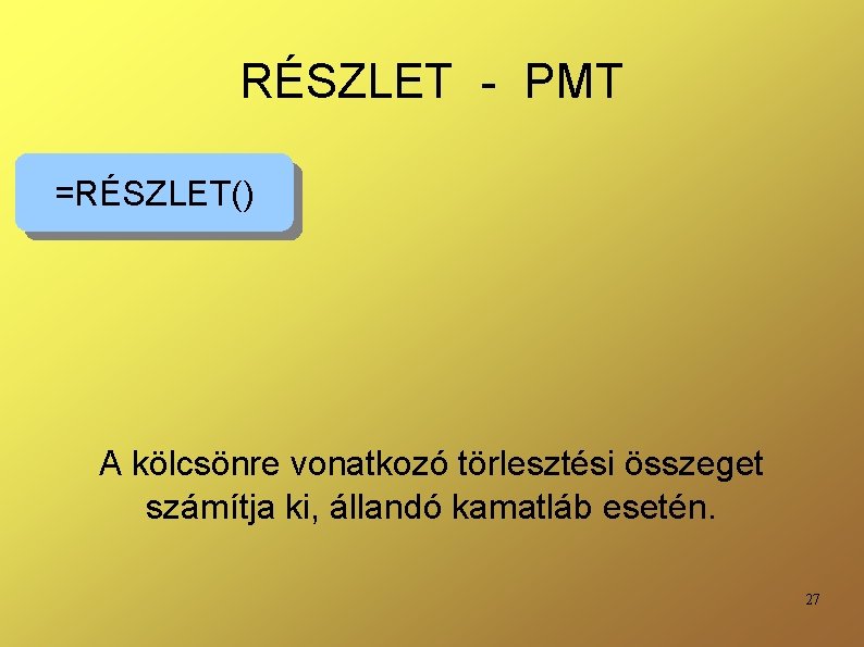 RÉSZLET - PMT =RÉSZLET() A kölcsönre vonatkozó törlesztési összeget számítja ki, állandó kamatláb esetén.