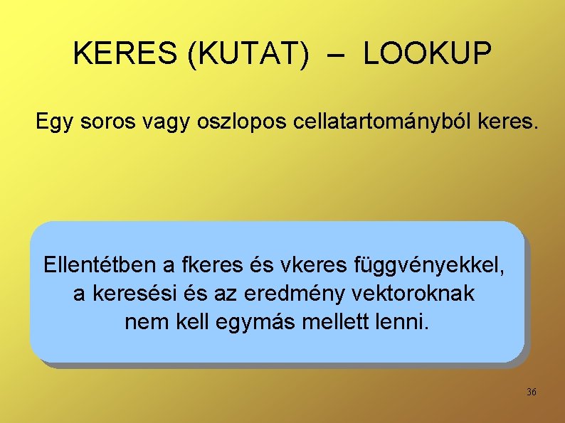 KERES (KUTAT) – LOOKUP Egy soros vagy oszlopos cellatartományból keres. Ellentétben a fkeres és