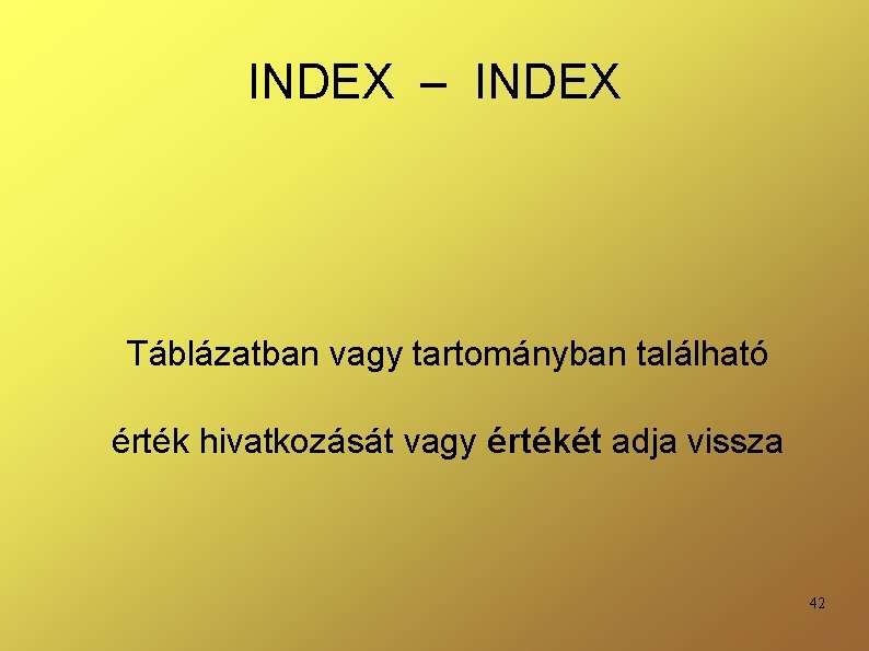 INDEX – INDEX Táblázatban vagy tartományban található érték hivatkozását vagy értékét adja vissza 42