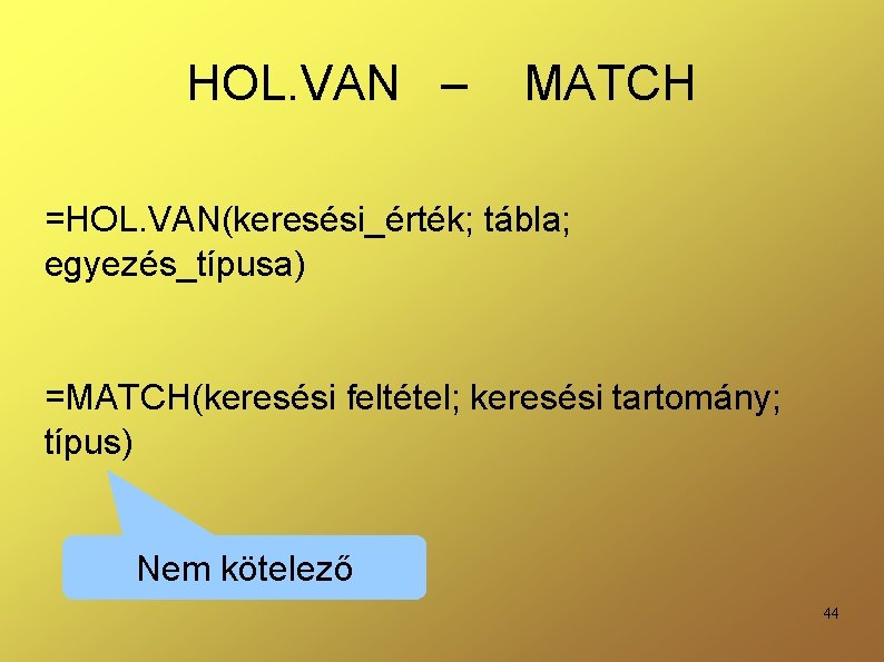 HOL. VAN – MATCH =HOL. VAN(keresési_érték; tábla; egyezés_típusa) =MATCH(keresési feltétel; keresési tartomány; típus) Nem